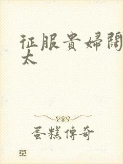 征服贵妇阔太官太