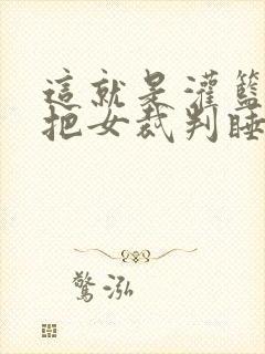 这就是灌篮球员把女裁判睡了