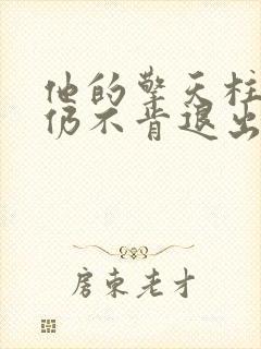 他的擎天柱巨龙仍不肯退出小说