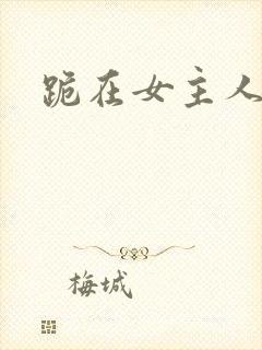 跪在女主人脚下