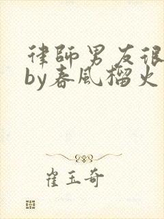 律师男友很难撩by春风榴火