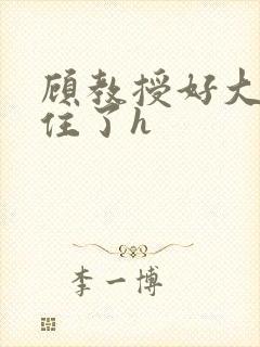 顾教授好大含不住了h