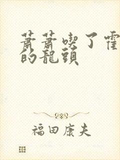 萧萧吃了霍雨浩的龙头