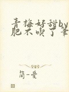 青梅好甜by减肥不吃了笔趣阁