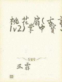 桃花扇(古言,1v2)掌中宝串串香