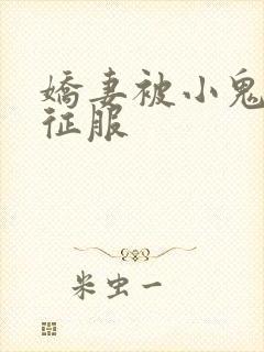 娇妻被小鬼巨茎征服