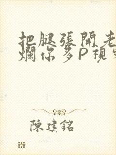 把腿张开老子臊烂你多P视频软件