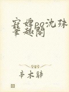 宠婢po沈殊辞笔趣阁