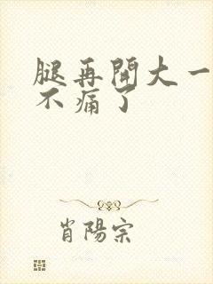 腿再开大一点就不痛了