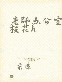 老师办公室狂肉校花h