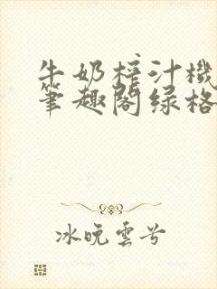 牛奶榨汁机po笔趣阁绿格子