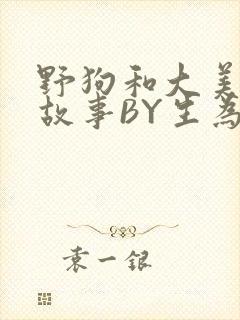 野狗和大美人的故事BY生为红蓝