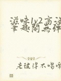 滋味1v2商洛笔趣阁无弹窗