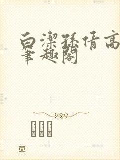 白洁孙倩高义 笔趣阁