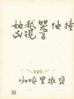 她越哭他撞得越凶现言