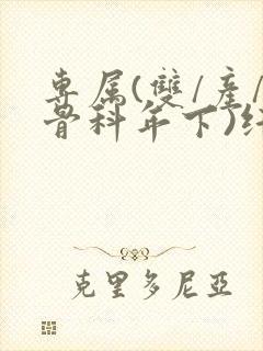 专属(双/产/骨科年下)纤仟