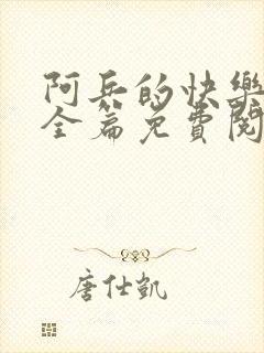 阿兵的快乐生活全篇免费阅读