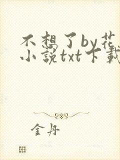 不想了by花卷小说txt下载