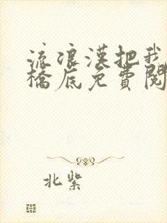 流浪汉把我拉进桥底免费阅读