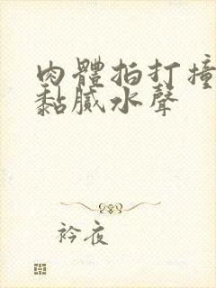 肉体拍打撞击出黏腻水声