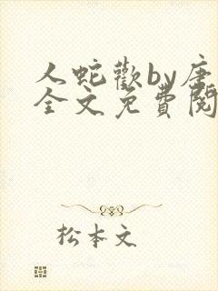 人蛇欢by唐棠全文免费阅读