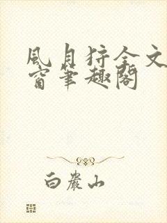 风月狩全文无弹窗笔趣阁