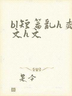 bl短篇乱h爽文h文