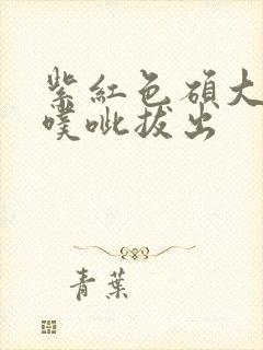 紫红色硕大噗呲噗呲拔出