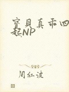 宝贝真乖四人一起NP