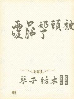 两只奶头被老头吸肿了