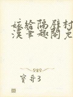 嫁给隔壁村的糙汉笔趣阁免费阅读