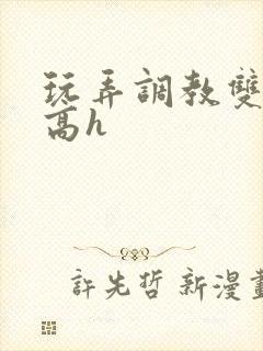 玩弄调教双胞胎高h