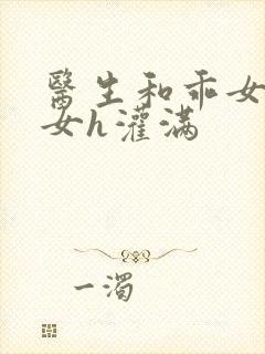 医生和乖女h攵女h灌满