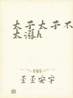 太子太子不要了太涨h