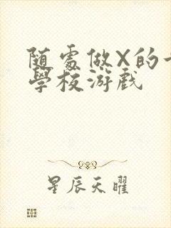 随处做X的世界学校游戏