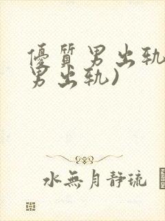 优质男出轨h(男出轨)