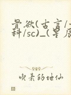 骨欲(古言/骨科/sc)_(星辰鲸落)亡国后