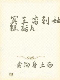 冥王脔到她哭h粗话h