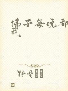 佛子每晚都想渡我