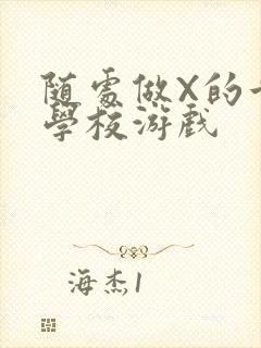 随处做X的世界学校游戏