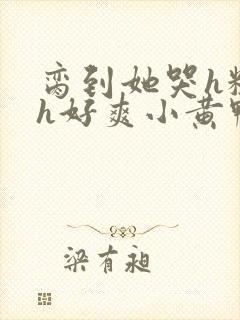 脔到她哭h粗话h好爽小黄鸭