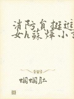 消防员挺进乖乖女h苏烨小说