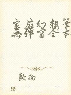 家庭幻想笔趣阁无弹窗全本