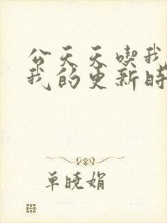 公天天吃我奶躁我的更新时间