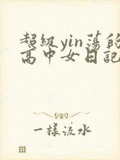 超级yin荡的高中女日记h