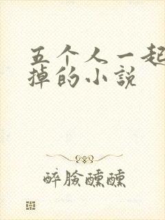 五个人一起会坏掉的小说