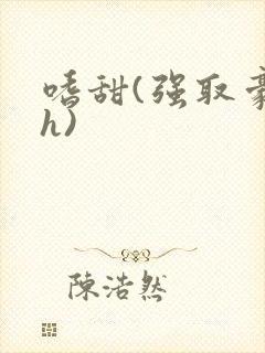 嗜甜(强取豪夺h)