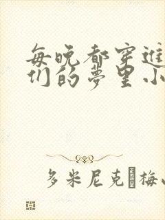 每晚都穿进男神们的梦里小说免费