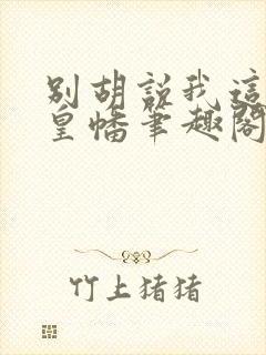 别胡说我这是人皇幡笔趣阁