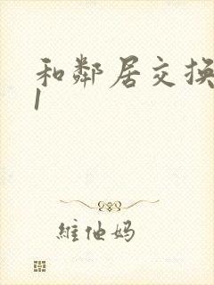 和邻居交换娇妻1